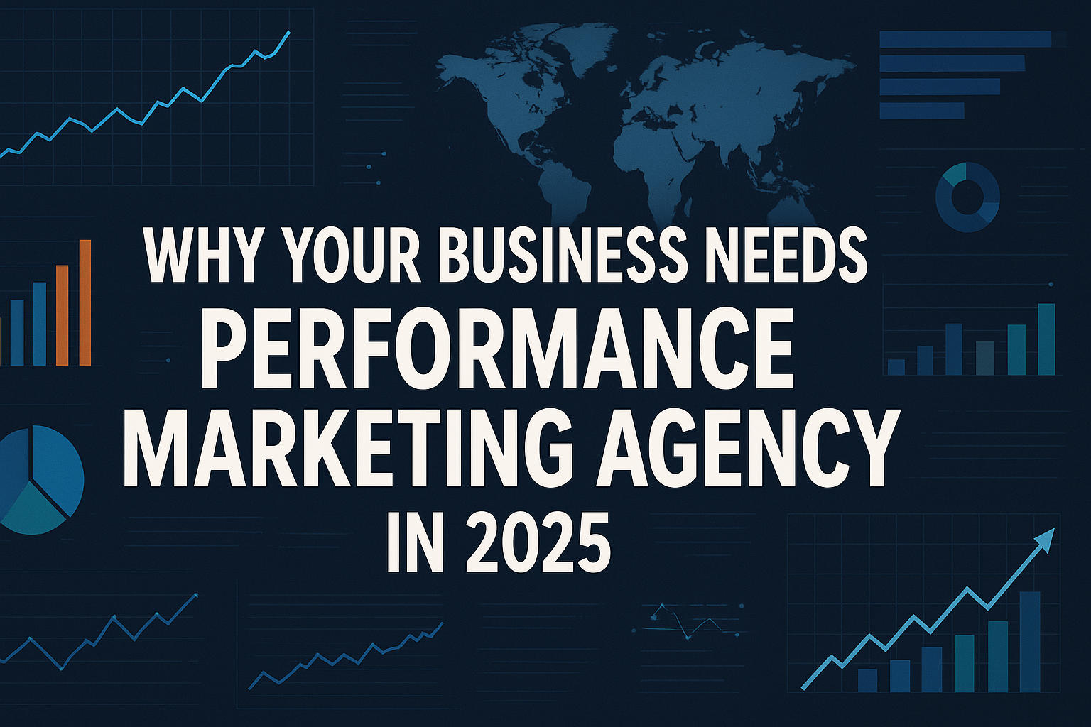 A dark blue 16:9 graphic with faint outlines of various data visuals—upward-trending line graphs, bar charts, a pie chart, and a world map—surrounding large, centered white text that reads “WHY YOUR BUSINESS NEEDS PERFORMANCE MARKETING AGENCY IN 2025.”