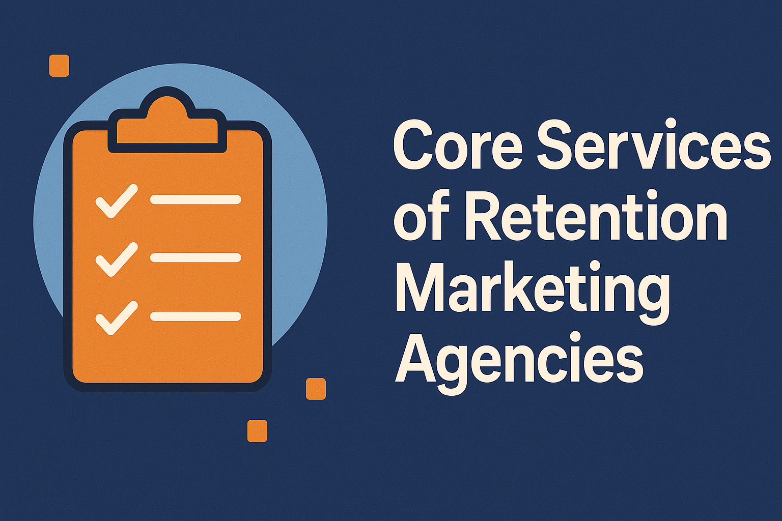 Digital graphic with the title 'Core Services of Retention Marketing Agencies' in bold white text on a dark blue background. On the left side, an orange clipboard icon with checkmarks is placed over a light blue circle. Small orange squares are scattered around, emphasizing organization and service structure.