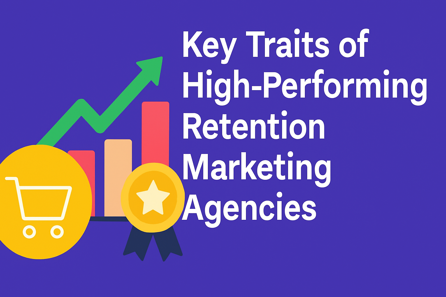 A digital illustration for the blog section titled "Key Traits of High-Performing Retention Marketing Agencies." The image features the title in large white font on a purple background, aligned to the right. On the left, there is a yellow shopping cart icon, a colorful ascending bar chart with a green checkmark, and a gold medal with a star and ribbons. The design uses minimalist graphics with a vibrant color scheme.