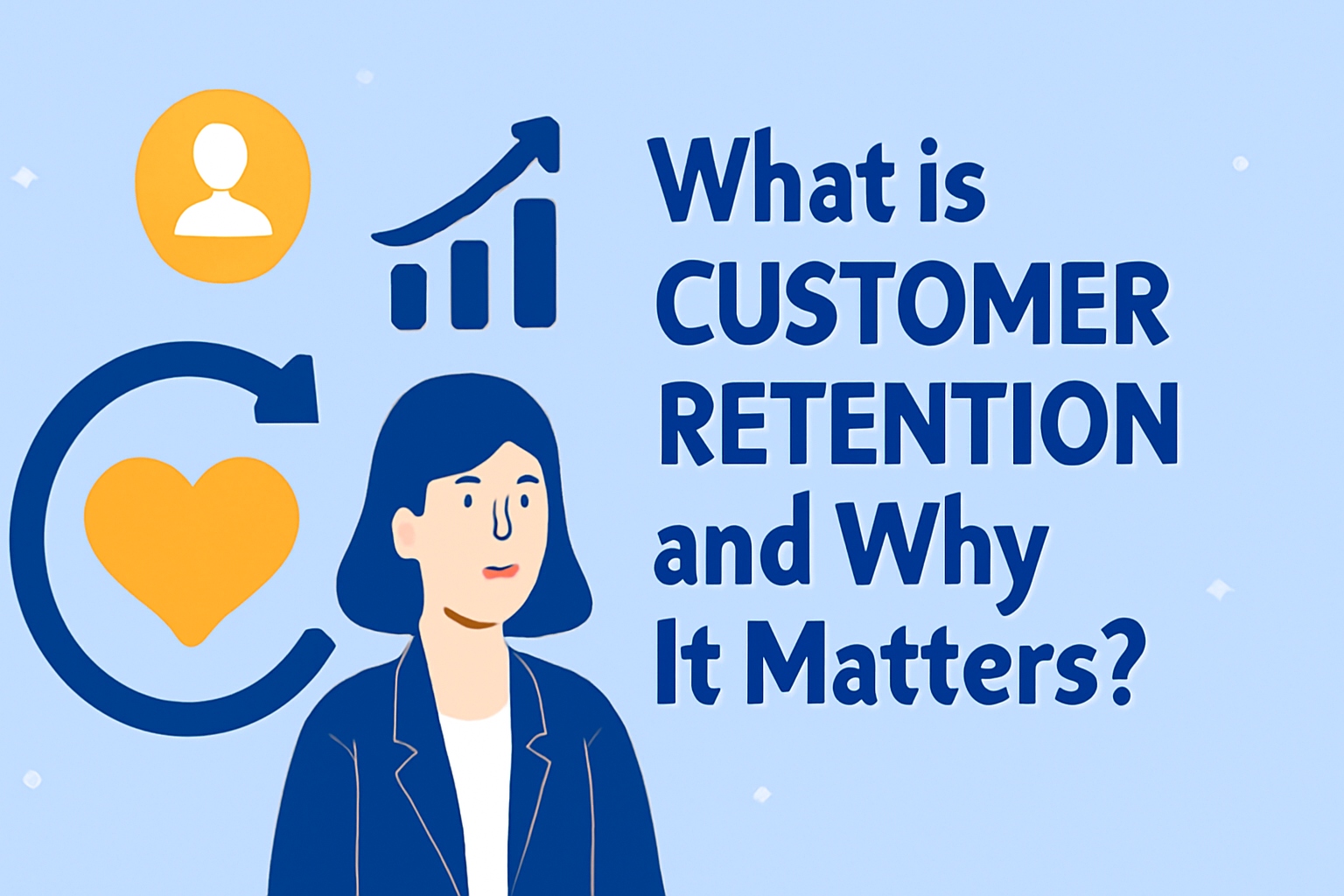 A 2D digital illustration featuring the question 'What is Customer Retention and Why It Matters?' in dark blue text on a light blue, starry background. On the left, an orange heart encircled by a navy blue arrow symbolizes customer loyalty. A smiling female figure in a dark blue blazer appears on the right, accompanied by a rising bar graph and a stylized person icon, all in a clean, flat design style with harmonious colors of blue, orange, and white.