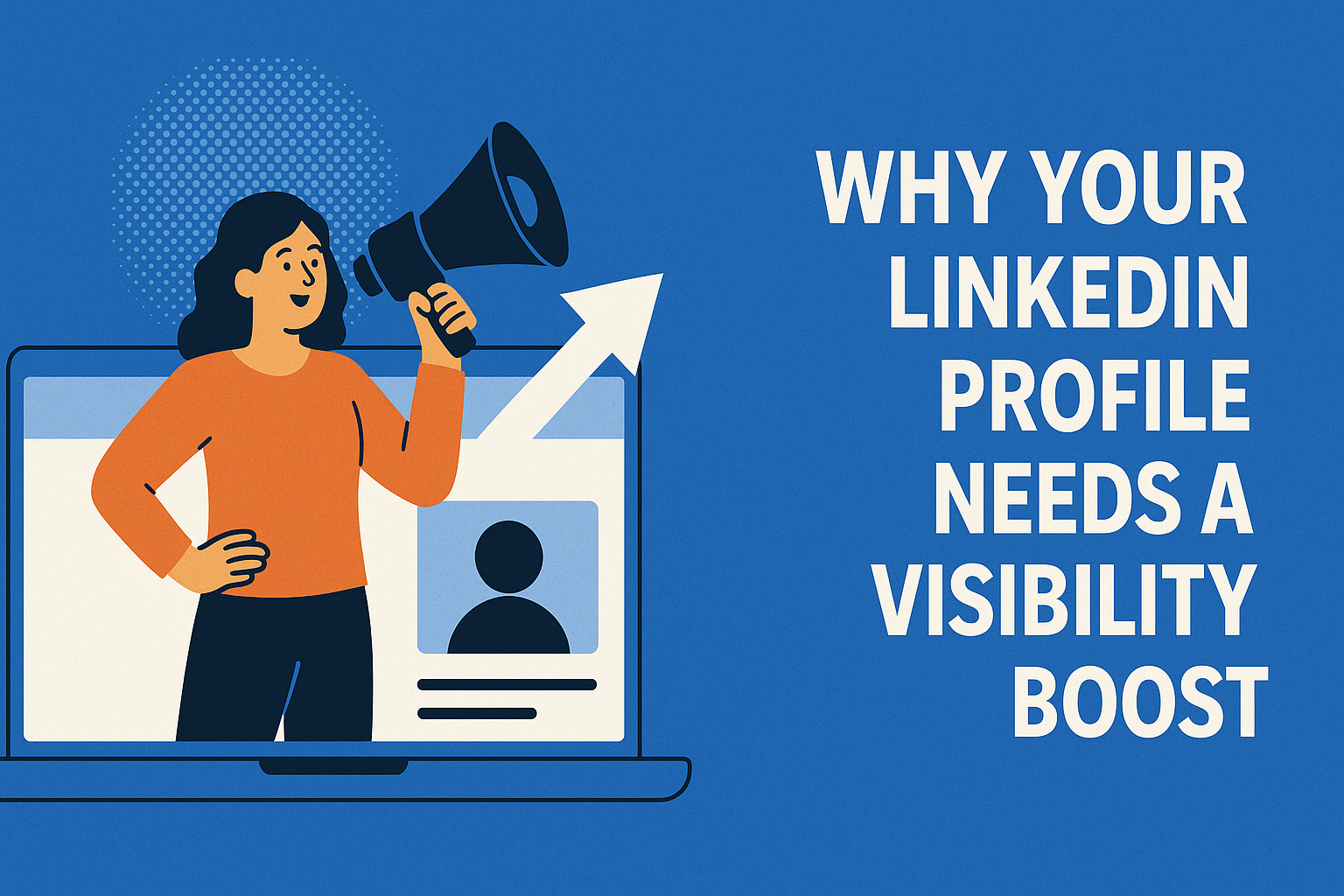 Flat-style digital illustration showing a woman holding a megaphone emerging from a laptop screen displaying a LinkedIn profile, with an upward arrow symbolizing growth. Bold white text on the right reads 'WHY YOUR LINKEDIN PROFILE NEEDS A VISIBILITY BOOST' on a blue background.